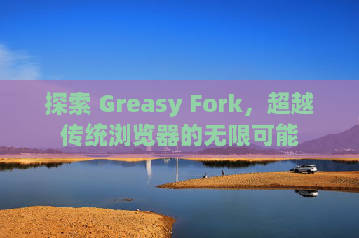 探索 Greasy Fork,超越传统浏览器的无限可能 探索 Greasy Fork,超越传统浏览器的无限可能